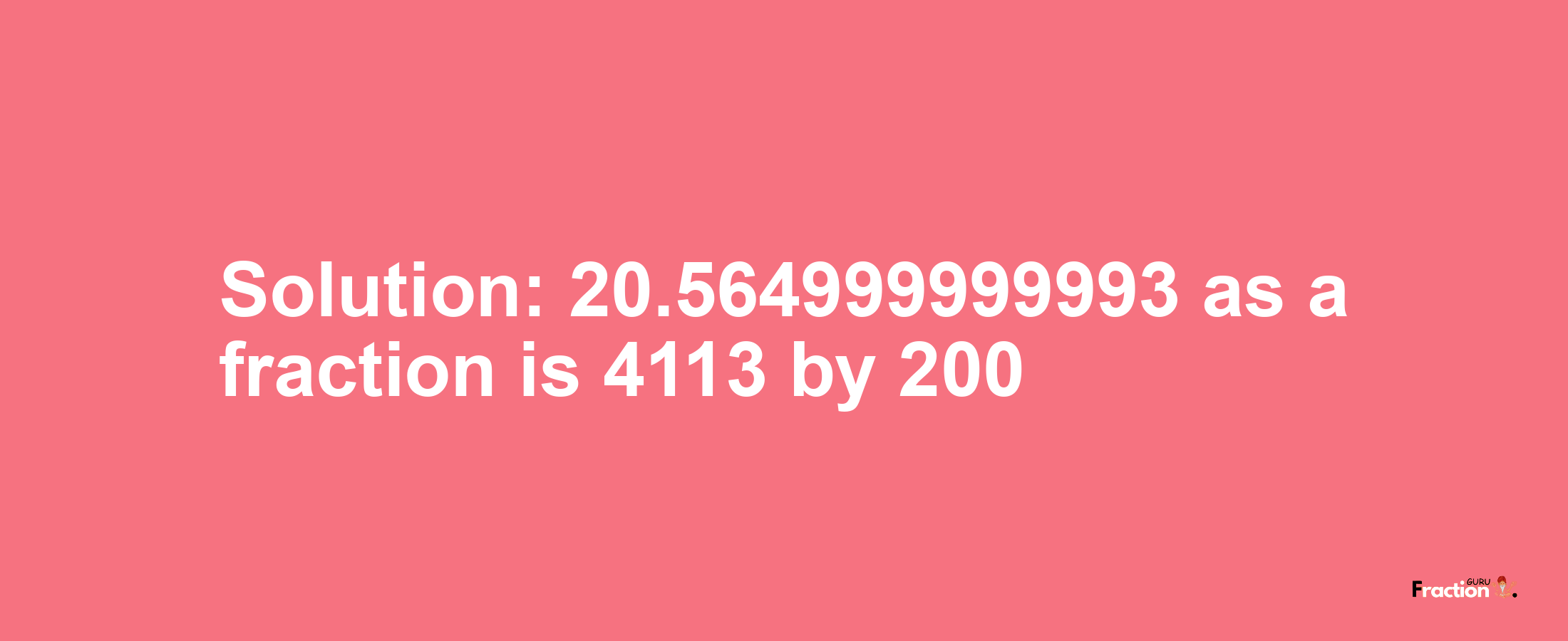 Solution:20.564999999993 as a fraction is 4113/200